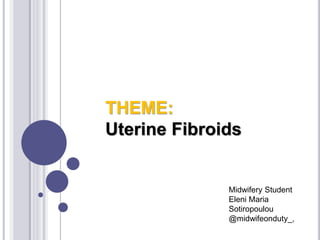 THEME:
Uterine Fibroids
Midwifery Student
Eleni Maria
Sotiropoulou
@midwifeonduty_,
 