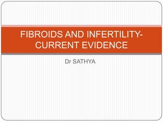FIBROIDS AND INFERTILITYCURRENT EVIDENCE
Dr SATHYA

 
