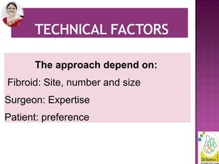 The approach depend on:
Fibroid: Site, number and size
Surgeon: Expertise
Patient: preference
 