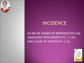 20-40% OF WOMEN OF REPRODUCTIVE AGE
ASSOCIATED WITH INFERTILITY : 5-10%
ONLY CAUSE OF INFERTILITY: 2-3%
 