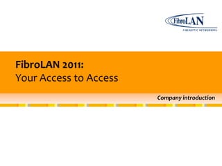 FibroLAN 2011:
Your Access to Access
                        Company introduction
 