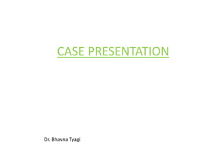 CASE PRESENTATION
Dr. Bhavna Tyagi
 