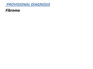 PROVISIONAL DIAGNOSIS
Fibroma
 