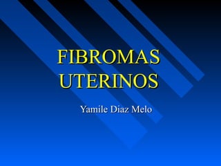 FIBROMASFIBROMAS
UTERINOSUTERINOS
Yamile Diaz MeloYamile Diaz Melo
 
