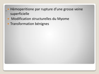  Hèmoperitione par rupture d’une grosse veine
superficielle
 Modification structurelles du Myome
 Transformation bénignes
_
 