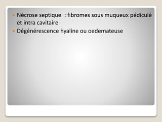  Nécrose septique : fibromes sous muqueux pédiculé
et intra cavitaire
 Dégénérescence hyaline ou oedemateuse
 