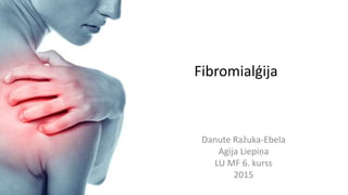 Fibromialģija
Danute Ražuka-Ebela
Agija Liepiņa
LU MF 6. kurss
2015
 