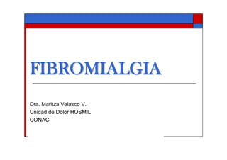 FIBROMIALGIA
Dra. Maritza Velasco V. 
Unidad de Dolor HOSMIL 
CONAC
 