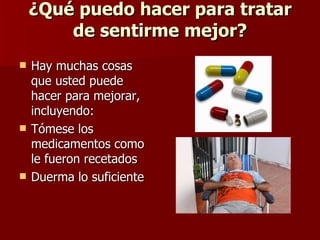 ¿Qué puedo hacer para tratar de sentirme mejor? Hay muchas cosas que usted puede hacer para mejorar, incluyendo: Tómese los medicamentos como le fueron recetados  Duerma lo suficiente  
