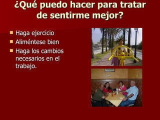 ¿Qué puedo hacer para tratar de sentirme mejor? Haga ejercicio  Aliméntese bien  Haga los cambios necesarios en el trabajo.  
