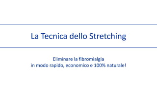 La Tecnica dello Stretching Eliminare la fibromialgia in modo rapido, economico e 100% naturale! 
