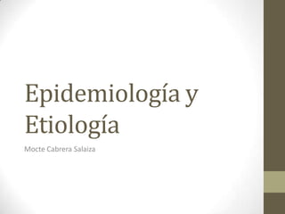 Epidemiología y
Etiología
Mocte Cabrera Salaiza

 