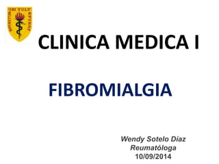 CLINICA MEDICA I
FIBROMIALGIA
Wendy Sotelo Díaz
Reumatóloga
10/09/2014
 
