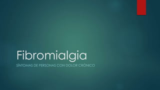 Fibromialgia 
SÍNTOMAS DE PERSONAS CON DOLOR CRÓNICO 
 