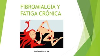 FIBROMIALGIA Y
FATIGA CRÓNICA
Lucía Ferrero. R4
 