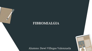 FIBROMIALGIA
Alumno: Dewi Villegas Valenzuela
 