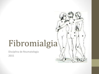 Fibromialgia
Disciplina de Reumatologia
2015
 
