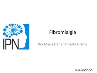 Fibromialgia
Dra María Elena Teniente Urbina
 