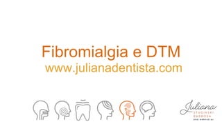 Fibromialgia e DTM
www.julianadentista.com
 