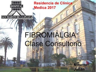 Residencia de Clínica
Medica 2017
FIBROMIALGIA
Clase Consultorio
Minetto
Julián
 