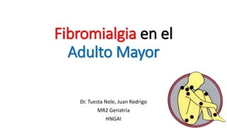 Fibromialgia en el
Adulto Mayor
Dr. Tuesta Nole, Juan Rodrigo
MR2 Geriatría
HNGAI
 