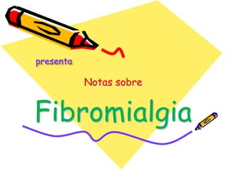 presenta
Notas sobre
Fibromialgia
 