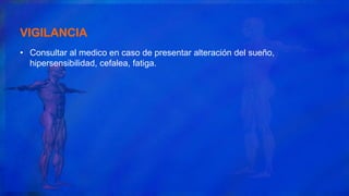 VIGILANCIA
• Consultar al medico en caso de presentar alteración del sueño,
hipersensibilidad, cefalea, fatiga.
 