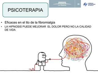 39
• Eficaces en el tto de la fibromialgia
• LA HIPNOSIS PUEDE MEJORAR EL DOLOR PERO NO LA CALIDAD
DE VIDA
PSICOTERAPIA
 