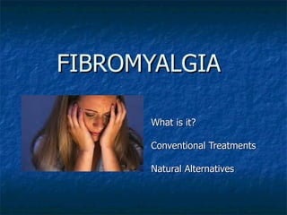 FIBROMYALGIA What is it? Conventional Treatments Natural Alternatives 