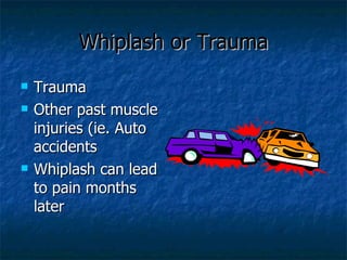 Whiplash or Trauma <ul><li>Trauma </li></ul><ul><li>Other past muscle injuries (ie. Auto accidents </li></ul><ul><li>Whipl...