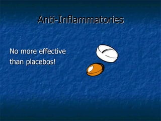 Anti-Inflammatories <ul><li>No more effective </li></ul><ul><li>than placebos! </li></ul>