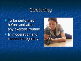 Stretching <ul><li>To be performed before and after any exercise routine </li></ul><ul><li>In moderation and continued reg...