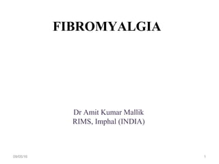 FIBROMYALGIA
Dr Amit Kumar Mallik
RIMS, Imphal (INDIA)
09/05/16 1
 