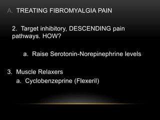 A. TREATING FIBROMYALGIA PAIN
2. Target inhibitory, DESCENDING pain
pathways. HOW?
a. Raise Serotonin-Norepinephrine levels
3. Muscle Relaxers
a. Cyclobenzeprine (Flexeril)
 