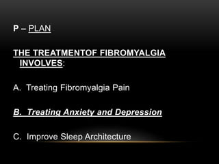 P – PLAN
THE TREATMENTOF FIBROMYALGIA
INVOLVES:
A. Treating Fibromyalgia Pain
B. Treating Anxiety and Depression
C. Improve Sleep Architecture
 