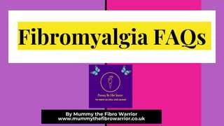 Fibromyalgia FAQs
By Mummy the Fibro Warrior
www.mummythefibrowarrior.co.uk
 