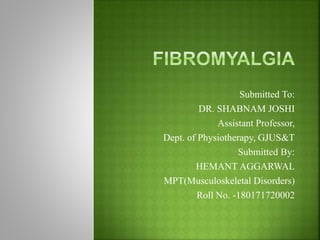 Submitted To:
DR. SHABNAM JOSHI
Assistant Professor,
Dept. of Physiotherapy, GJUS&T
Submitted By:
HEMANT AGGARWAL
MPT(Musculoskeletal Disorders)
Roll No. -180171720002
 