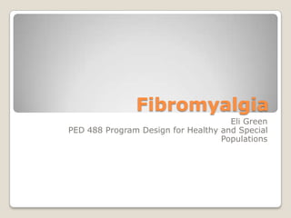 Fibromyalgia Eli Green PED 488 Program Design for Healthy and Special Populations 