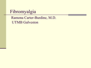 Fibromyalgia   Ramona Carter-Burdine, M.D.   UTMB Galveston 