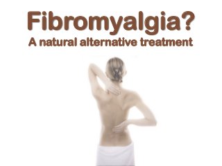 Fibromyalgia?
A natural alternative treatment
 
