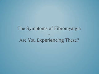 The Symptoms of Fibromyalgia
              -
 Are You Experiencing These?
 