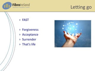 Letting go
 FAST
 Forgiveness
 Acceptance
 Surrender
 That's life
 