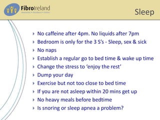 Sleep
 No caffeine after 4pm. No liquids after 7pm
 Bedroom is only for the 3 S’s - Sleep, sex & sick
 No naps
 Establish a regular go to bed time & wake up time
 Change the stress to ‘enjoy the rest’
 Dump your day
 Exercise but not too close to bed time
 If you are not asleep within 20 mins get up
 No heavy meals before bedtime
 Is snoring or sleep apnea a problem?
 