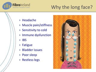 Why the long face?
 Headache
 Muscle pain/stiffness
 Sensitivity to cold
 Immune dysfunction
 IBS
 Fatigue
 Bladder issues
 Poor sleep
 Restless legs
 