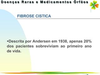 FIBROSE CISTICA




Descrita por Andersen em 1938, apenas 20%
dos pacientes sobreviviam ao primeiro ano
de vida.




                                  Ir p/ primeira página
 