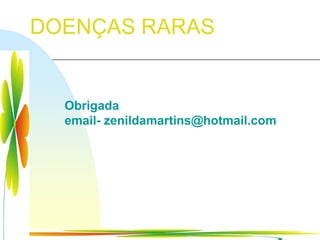 DOENÇAS RARAS


  Obrigada
  email- zenildamartins@hotmail.com




                             Ir p/ primeira página
 