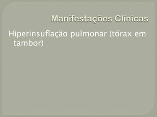 Manifestações Clínicas
Hiperinsuﬂação pulmonar (tórax em
 tambor)
 