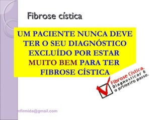 UM PACIENTE NUNCA DEVE
TER O SEU DIAGNÓSTICO
EXCLUÍDO POR ESTAR
MUITO BEM PARA TER
FIBROSE CÍSTICA
mfirmida@gmail.com
Fibrose císticaFibrose cística
 