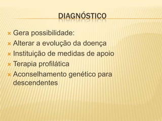 DIAGNÓSTICO

 Gera possibilidade:
 Alterar a evolução da doença

 Instituição de medidas de apoio

 Terapia profilática

 Aconselhamento genético para
  descendentes
 