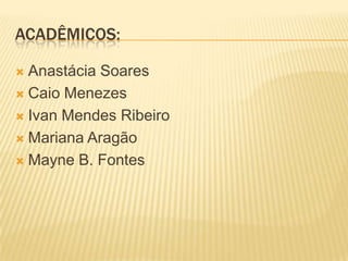 ACADÊMICOS:

 Anastácia Soares
 Caio Menezes

 Ivan Mendes Ribeiro

 Mariana Aragão

 Mayne B. Fontes
 